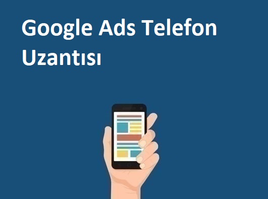 Ads Arama Uzantıları Nedir? Google Ads Telefon Uzantısı